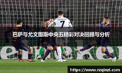 巴萨与尤文图斯中央五精彩对决回顾与分析