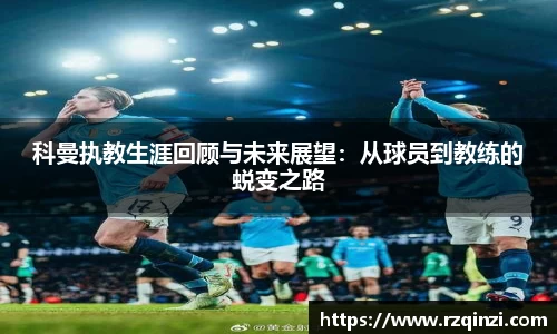 科曼执教生涯回顾与未来展望：从球员到教练的蜕变之路