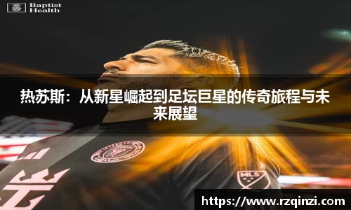 热苏斯：从新星崛起到足坛巨星的传奇旅程与未来展望