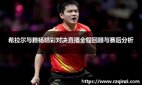 希拉尔与赖杨精彩对决直播全程回顾与赛后分析